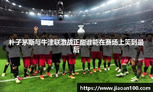 朴子茅斯与牛津联激战正酣谁能在赛场上笑到最后