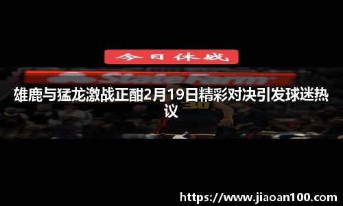 雄鹿与猛龙激战正酣2月19日精彩对决引发球迷热议