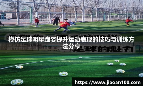 模仿足球明星跑姿提升运动表现的技巧与训练方法分享